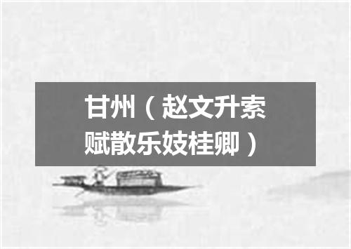 甘州（赵文升索赋散乐妓桂卿）