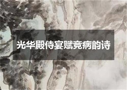 光华殿侍宴赋竞病韵诗