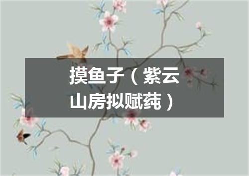 摸鱼子（紫云山房拟赋莼）