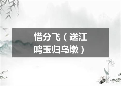 惜分飞（送江鸣玉归乌墩）