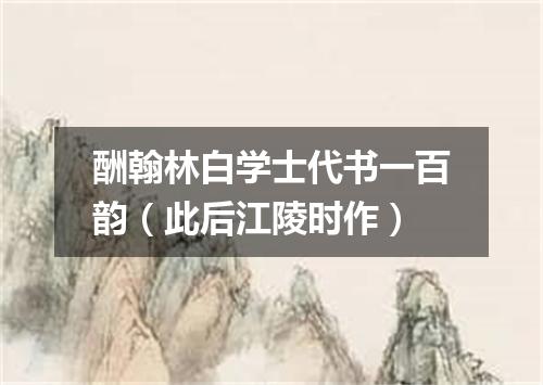 酬翰林白学士代书一百韵（此后江陵时作）