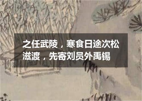 之任武陵，寒食日途次松滋渡，先寄刘员外禹锡