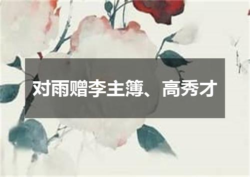 对雨赠李主簿、高秀才