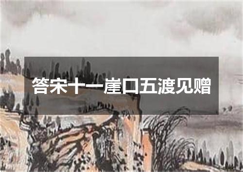 答宋十一崖口五渡见赠