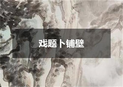戏题卜铺壁
