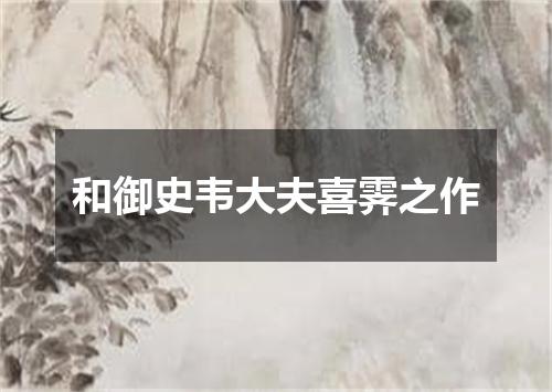 和御史韦大夫喜霁之作