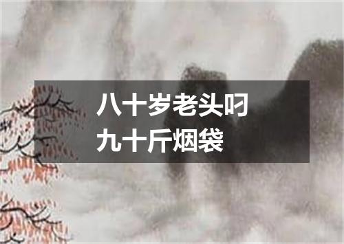 八十岁老头叼九十斤烟袋
