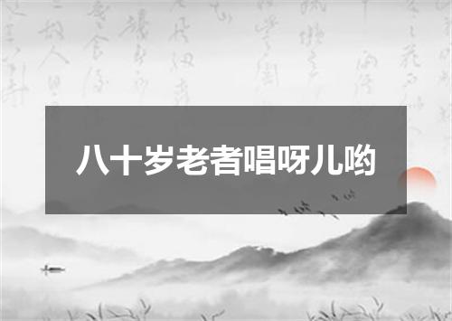 八十岁老者唱呀儿哟
