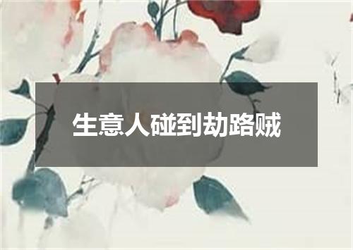 生意人碰到劫路贼