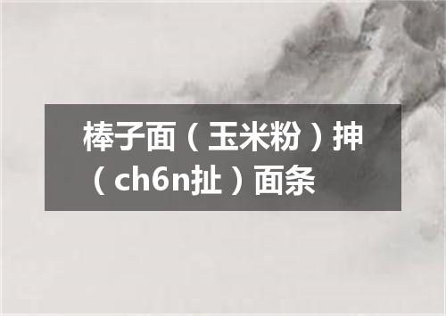 棒子面（玉米粉）抻（ch6n扯）面条