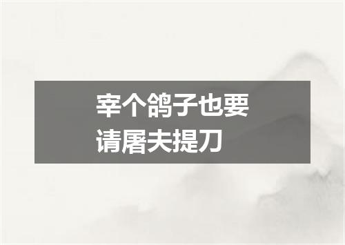宰个鸽子也要请屠夫提刀