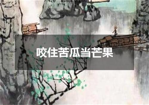 咬住苦瓜当芒果