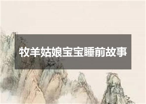 牧羊姑娘宝宝睡前故事