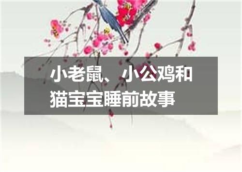 小老鼠、小公鸡和猫宝宝睡前故事