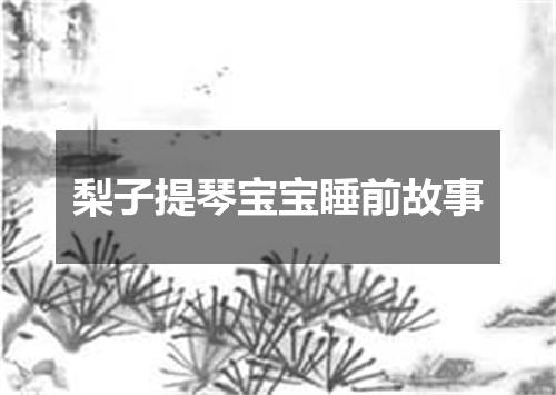 梨子提琴宝宝睡前故事